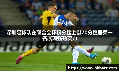 深圳足球队在联合会杯积分榜上以70分稳居第一名展现强劲实力